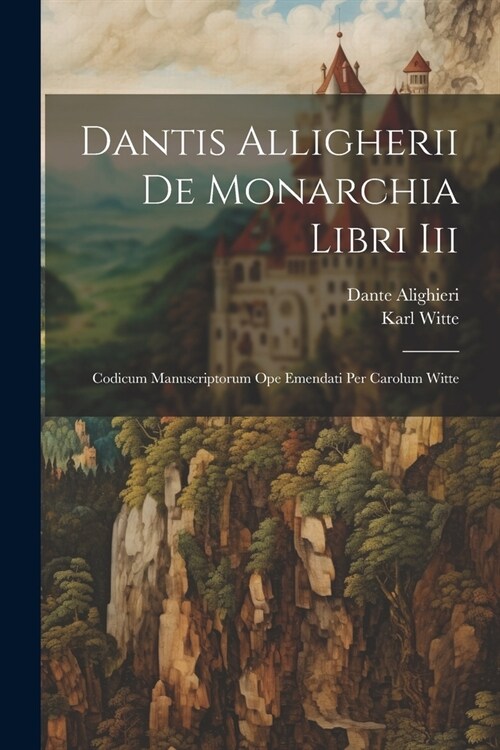 Dantis Alligherii De Monarchia Libri Iii: Codicum Manuscriptorum Ope Emendati Per Carolum Witte (Paperback)