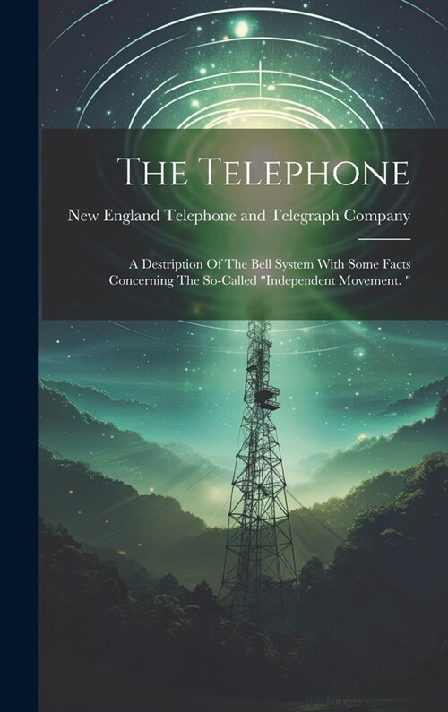 The Telephone: A Destription Of The Bell System With Some Facts Concerning The So-called independent Movement.  (Hardcover)