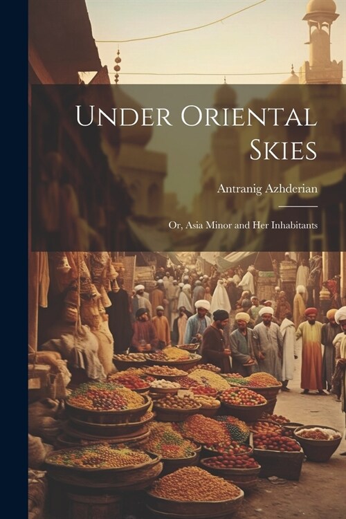 Under Oriental Skies: Or, Asia Minor and Her Inhabitants (Paperback)