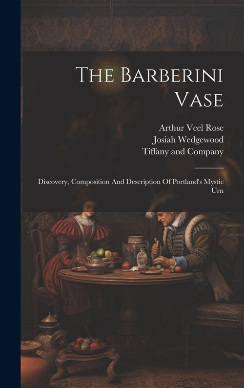 The Barberini Vase: Discovery, Composition And Description Of Portlands Mystic Urn (Hardcover)