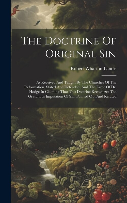 The Doctrine Of Original Sin: As Received And Taught By The Churches Of The Reformation, Stated And Defended, And The Error Of Dr. Hodge In Claiming (Hardcover)