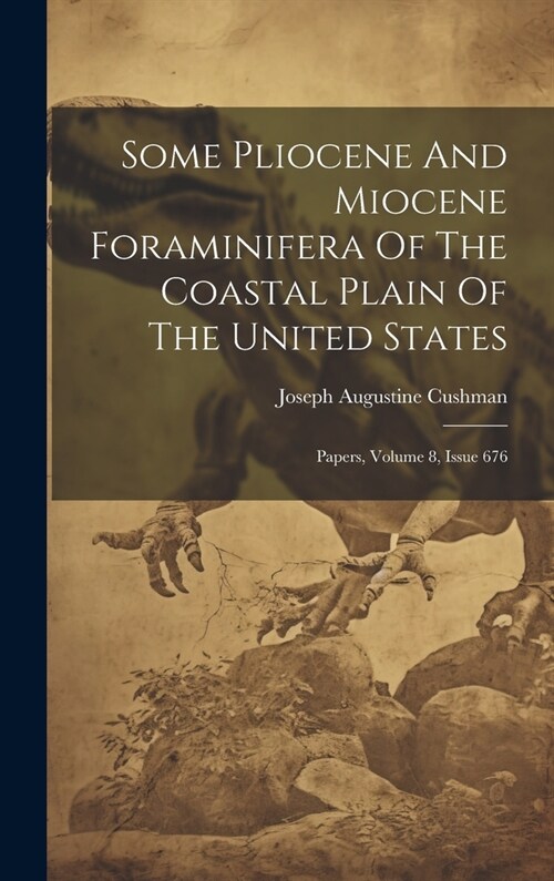 Some Pliocene And Miocene Foraminifera Of The Coastal Plain Of The United States: Papers, Volume 8, Issue 676 (Hardcover)