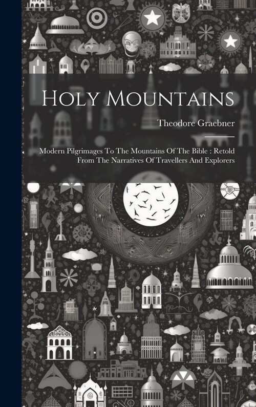 Holy Mountains: Modern Pilgrimages To The Mountains Of The Bible: Retold From The Narratives Of Travellers And Explorers (Hardcover)