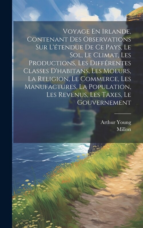 Voyage En Irlande, Contenant Des Observations Sur L?endue De Ce Pays, Le Sol, Le Climat, Les Productions, Les Diff?entes Classes Dhabitans, Les Mo (Hardcover)