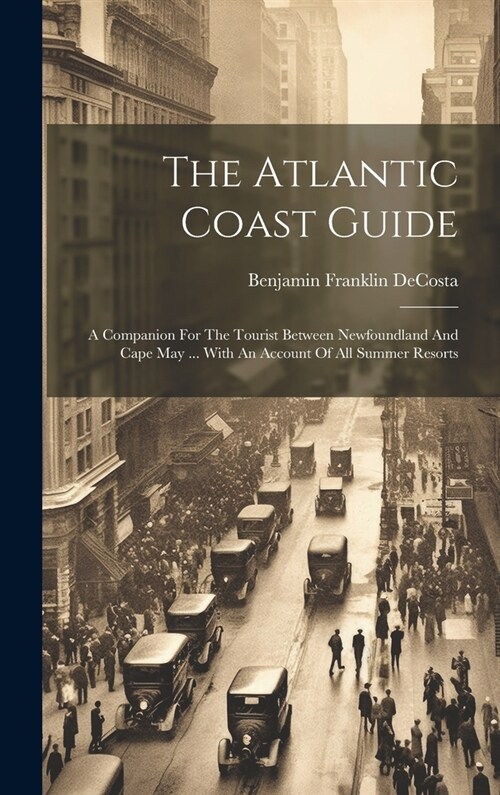 The Atlantic Coast Guide: A Companion For The Tourist Between Newfoundland And Cape May ... With An Account Of All Summer Resorts (Hardcover)