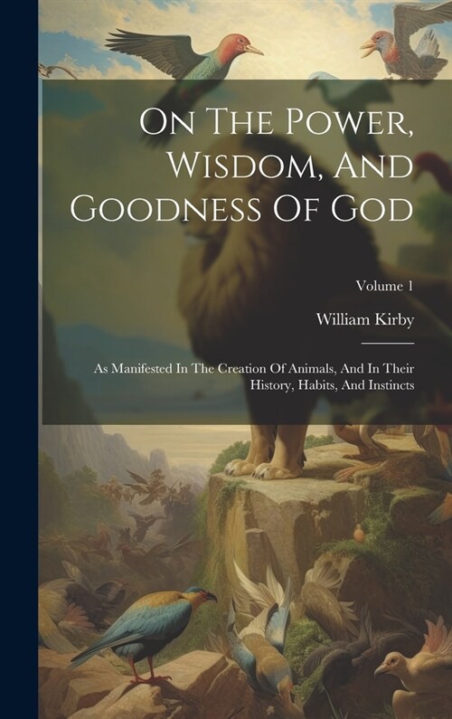 On The Power, Wisdom, And Goodness Of God: As Manifested In The Creation Of Animals, And In Their History, Habits, And Instincts; Volume 1 (Hardcover)