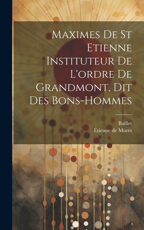 Maximes De St Etienne Instituteur De Lordre De Grandmont, Dit Des Bons-hommes (Hardcover)