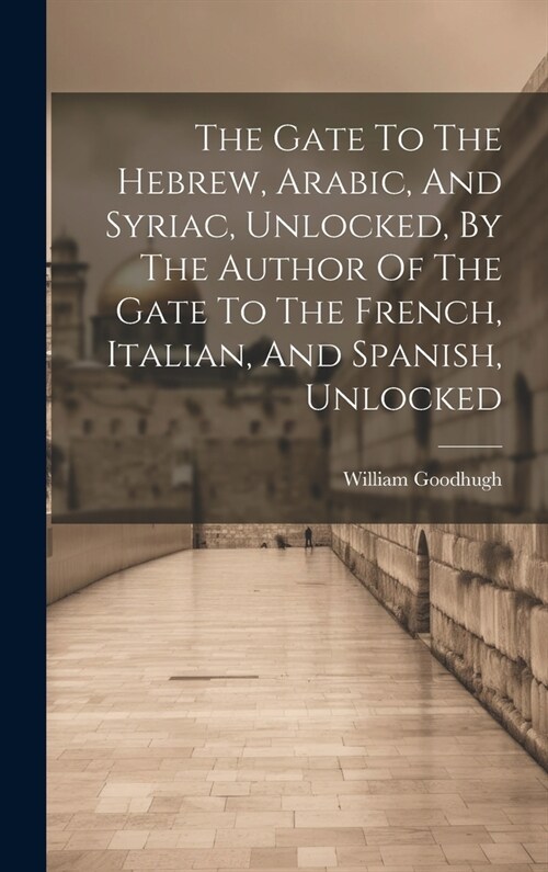 The Gate To The Hebrew, Arabic, And Syriac, Unlocked, By The Author Of The Gate To The French, Italian, And Spanish, Unlocked (Hardcover)