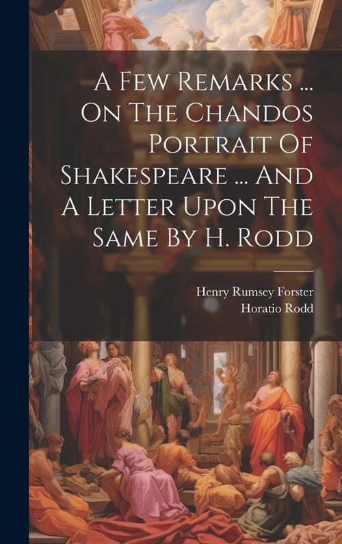 A Few Remarks ... On The Chandos Portrait Of Shakespeare ... And A Letter Upon The Same By H. Rodd (Hardcover)