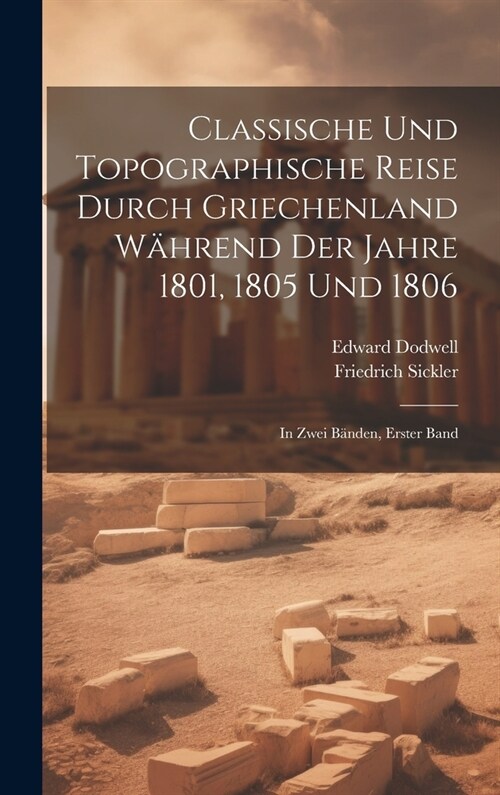 Classische und Topographische Reise durch Griechenland w?rend der Jahre 1801, 1805 und 1806: In zwei B?den, Erster Band (Hardcover)