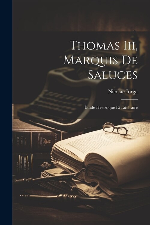 Thomas Iii, Marquis De Saluces: ?ude Historique Et Litt?aire (Paperback)