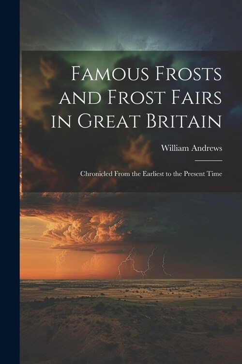 Famous Frosts and Frost Fairs in Great Britain: Chronicled From the Earliest to the Present Time (Paperback)