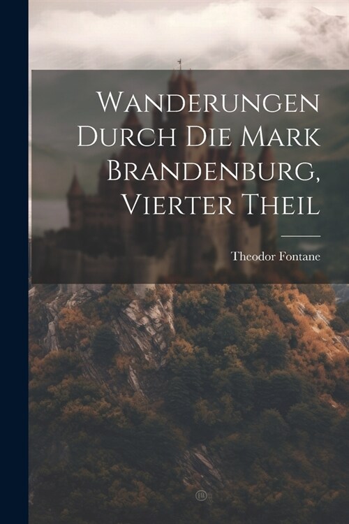 Wanderungen Durch Die Mark Brandenburg, Vierter Theil (Paperback)