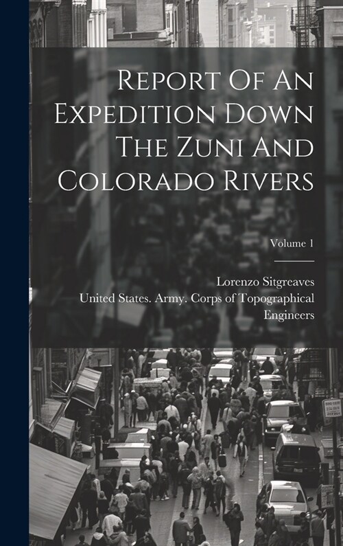 Report Of An Expedition Down The Zuni And Colorado Rivers; Volume 1 (Hardcover)