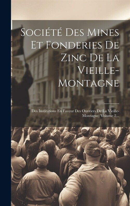 Soci??Des Mines Et Fonderies De Zinc De La Vieille-montagne: Des Institutions En Faveur Des Ouvriers De La Vieille-montagne, Volume 2... (Hardcover)