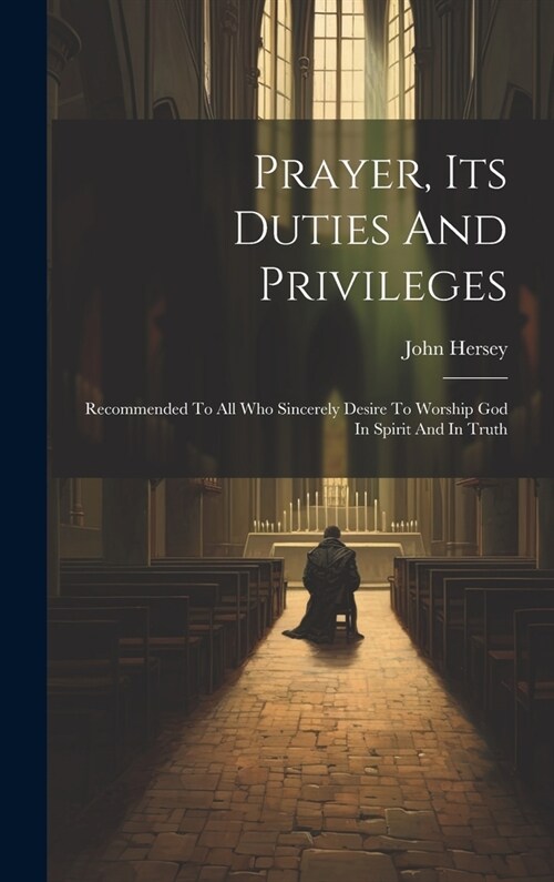 Prayer, Its Duties And Privileges: Recommended To All Who Sincerely Desire To Worship God In Spirit And In Truth (Hardcover)