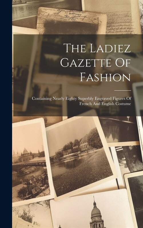 The Ladiez Gazette Of Fashion: Containing Nearly Eighty Superbly Engraved Figures Of French And English Costume (Hardcover)