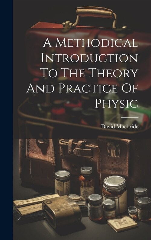 A Methodical Introduction To The Theory And Practice Of Physic (Hardcover)
