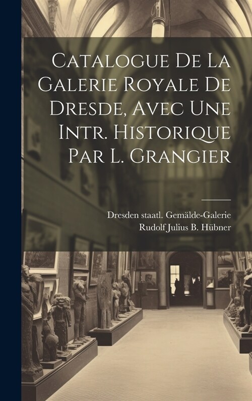 Catalogue De La Galerie Royale De Dresde, Avec Une Intr. Historique Par L. Grangier (Hardcover)