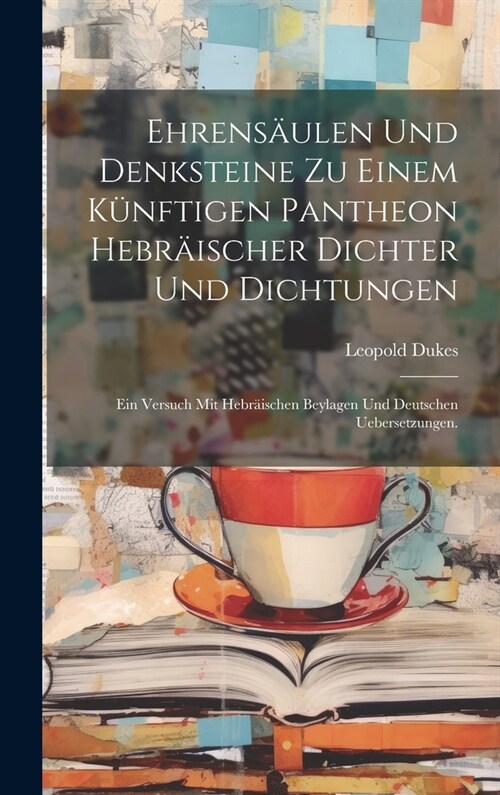 Ehrens?len und Denksteine zu einem k?ftigen Pantheon hebr?scher Dichter und Dichtungen: Ein Versuch mit hebr?schen Beylagen und deutschen Ueberset (Hardcover)