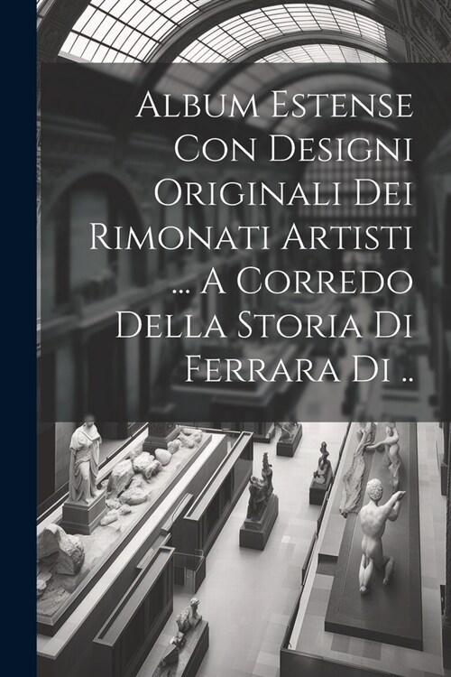 Album Estense Con Designi Originali Dei Rimonati Artisti ... A Corredo Della Storia Di Ferrara Di .. (Paperback)