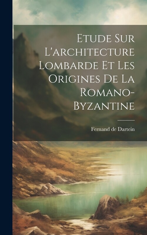 Etude Sur Larchitecture Lombarde Et Les Origines De La Romano-byzantine (Hardcover)