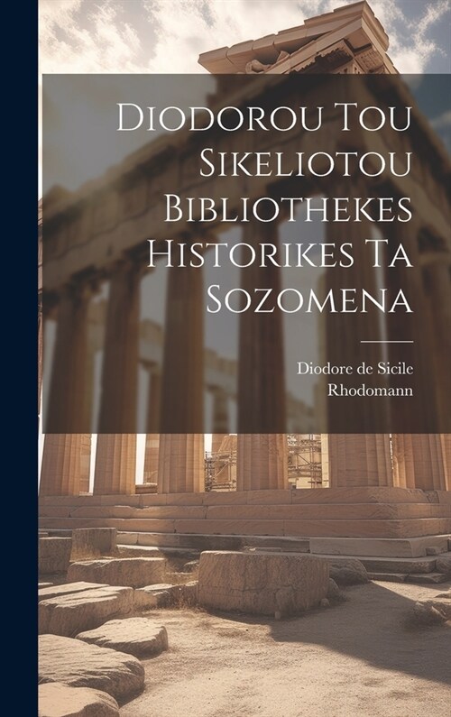 Diodorou Tou Sikeliotou Bibliothekes Historikes Ta Sozomena (Hardcover)