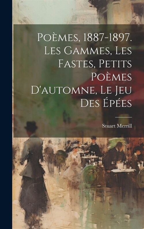 Po?es, 1887-1897. Les Gammes, Les Fastes, Petits Po?es Dautomne, Le Jeu Des ??s (Hardcover)