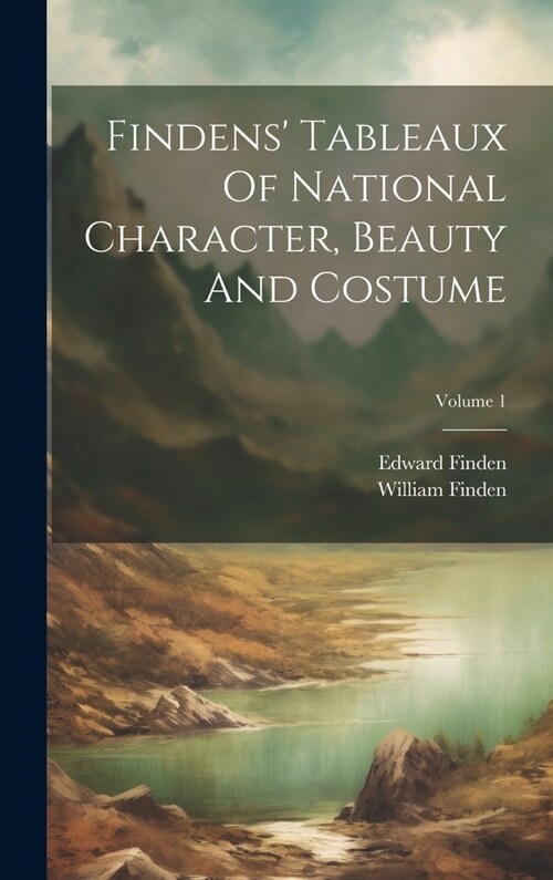 Findens Tableaux Of National Character, Beauty And Costume; Volume 1 (Hardcover)