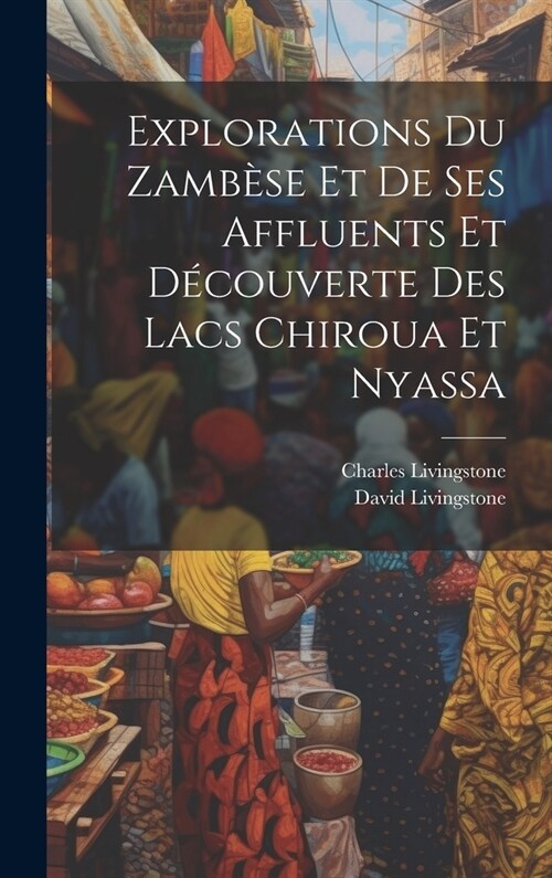 Explorations Du Zamb?e Et De Ses Affluents Et D?ouverte Des Lacs Chiroua Et Nyassa (Hardcover)