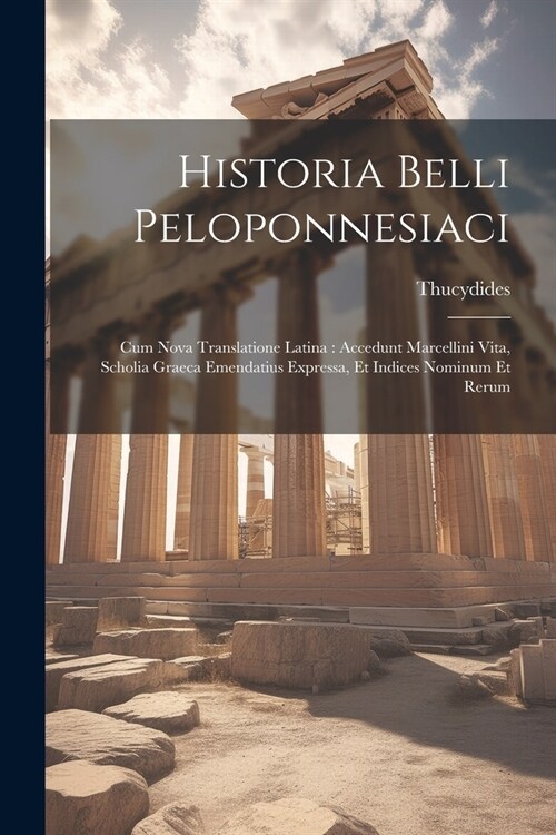 Historia Belli Peloponnesiaci: Cum Nova Translatione Latina: Accedunt Marcellini Vita, Scholia Graeca Emendatius Expressa, Et Indices Nominum Et Reru (Paperback)