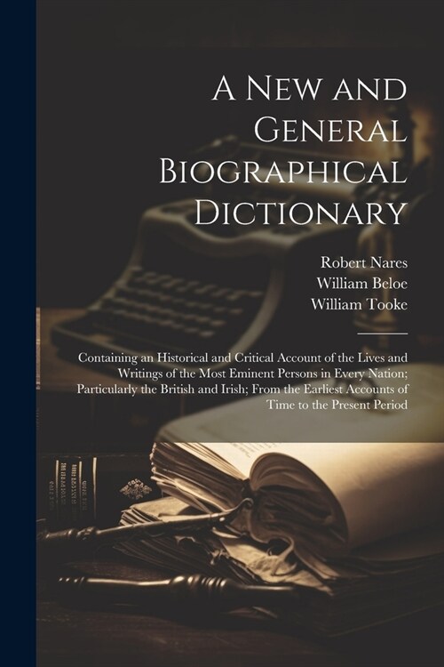 A New and General Biographical Dictionary: Containing an Historical and Critical Account of the Lives and Writings of the Most Eminent Persons in Ever (Paperback)