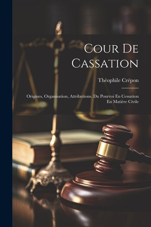 Cour De Cassation: Origines, Organisation, Attributions. Du Pourvoi En Cessation En Mati?e Civile (Paperback)