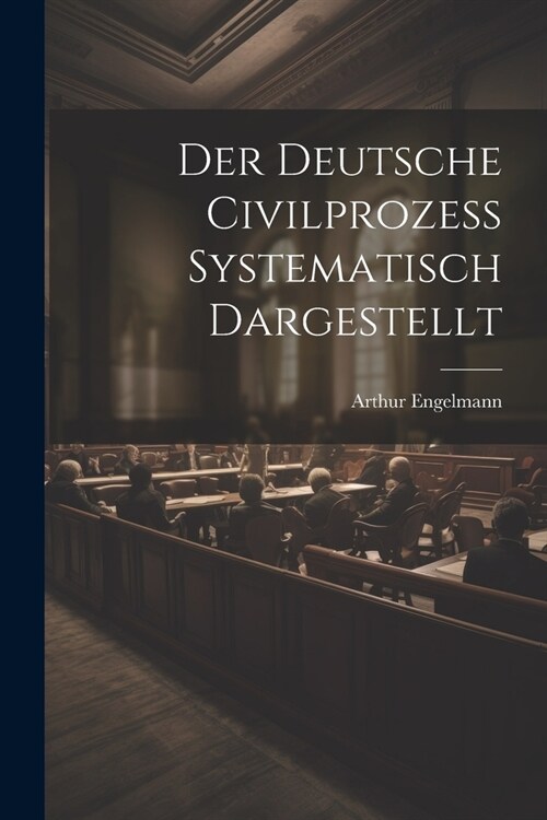 Der Deutsche Civilprozess Systematisch Dargestellt (Paperback)