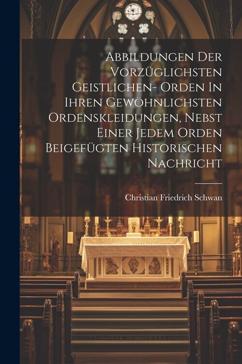 Abbildungen Der Vorz?lichsten Geistlichen- Orden In Ihren Gew?nlichsten Ordenskleidungen, Nebst Einer Jedem Orden Beigef?ten Historischen Nachricht (Paperback)