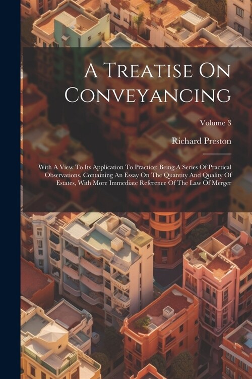 A Treatise On Conveyancing: With A View To Its Application To Practice: Being A Series Of Practical Observations. Containing An Essay On The Quant (Paperback)