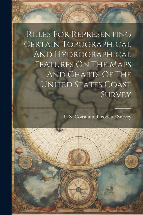 Rules For Representing Certain Topographical And Hydrographical Features On The Maps And Charts Of The United States Coast Survey (Paperback)