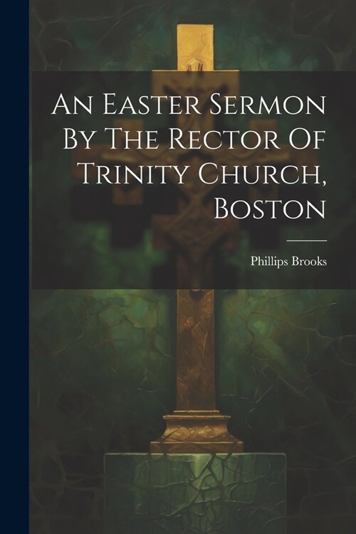 An Easter Sermon By The Rector Of Trinity Church, Boston (Paperback)