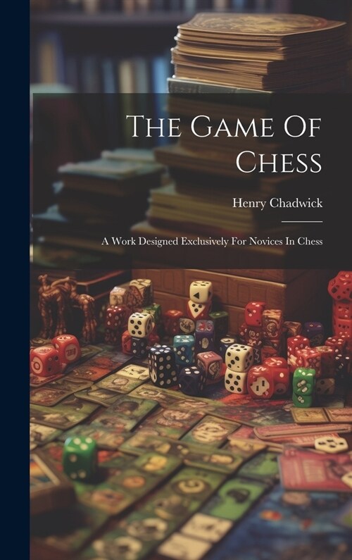 The Game Of Chess: A Work Designed Exclusively For Novices In Chess (Hardcover)