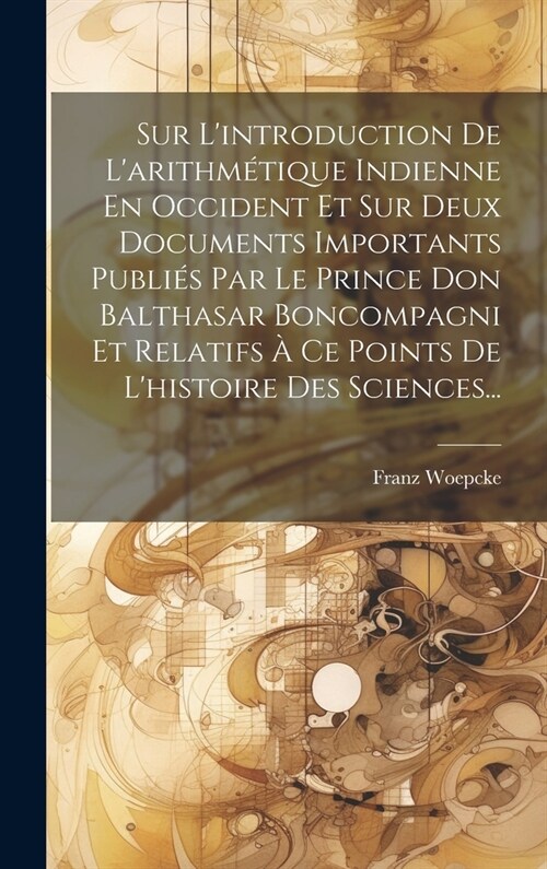 Sur Lintroduction De Larithm?ique Indienne En Occident Et Sur Deux Documents Importants Publi? Par Le Prince Don Balthasar Boncompagni Et Relatifs (Hardcover)