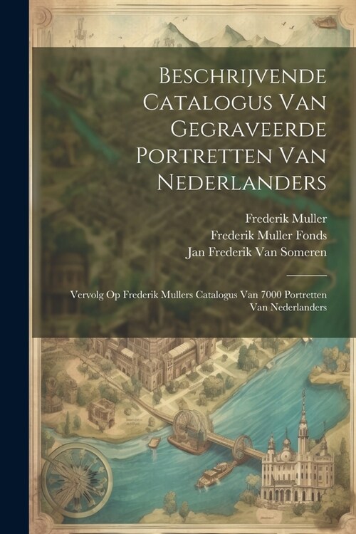 Beschrijvende Catalogus Van Gegraveerde Portretten Van Nederlanders: Vervolg Op Frederik Mullers Catalogus Van 7000 Portretten Van Nederlanders (Paperback)