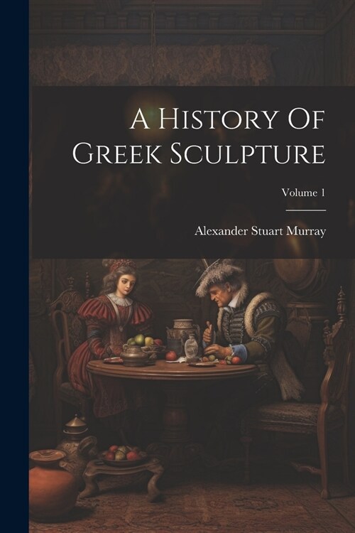 A History Of Greek Sculpture; Volume 1 (Paperback)