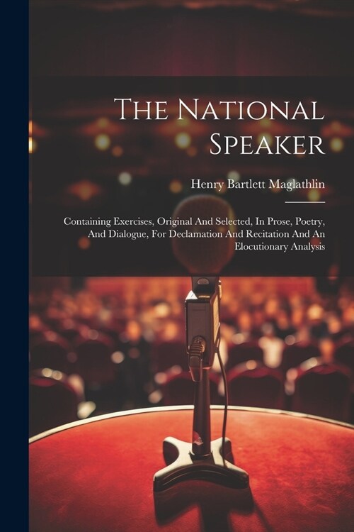 The National Speaker: Containing Exercises, Original And Selected, In Prose, Poetry, And Dialogue, For Declamation And Recitation And An Elo (Paperback)