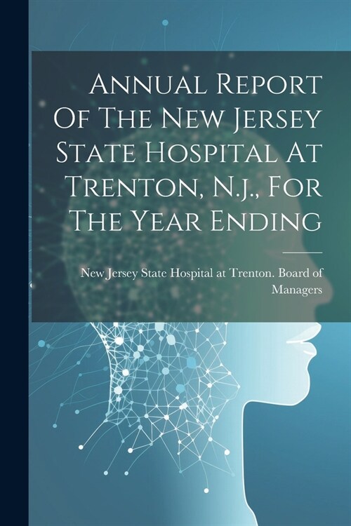 Annual Report Of The New Jersey State Hospital At Trenton, N.j., For The Year Ending (Paperback)