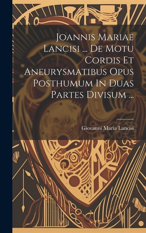 Joannis Mariae Lancisi ... De Motu Cordis Et Aneurysmatibus Opus Posthumum In Duas Partes Divisum ... (Hardcover)