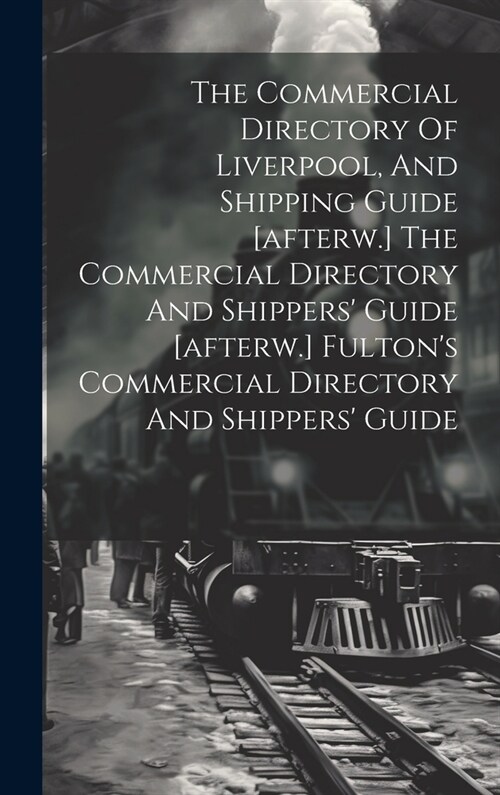 The Commercial Directory Of Liverpool, And Shipping Guide [afterw.] The Commercial Directory And Shippers Guide [afterw.] Fultons Commercial Directo (Hardcover)