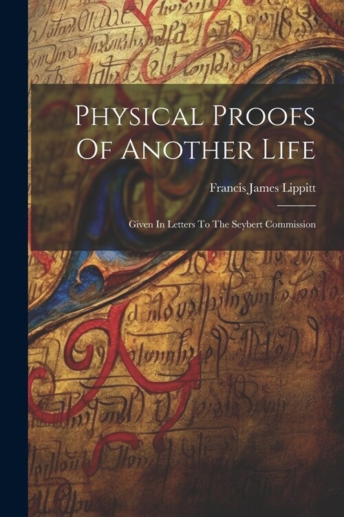 Physical Proofs Of Another Life: Given In Letters To The Seybert Commission (Paperback)
