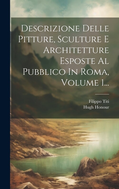 Descrizione Delle Pitture, Sculture E Architetture Esposte Al Pubblico In Roma, Volume 1... (Hardcover)