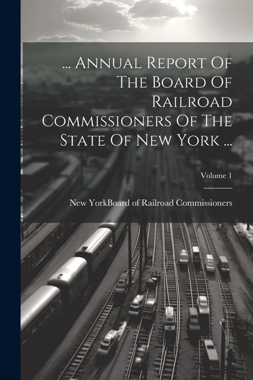 ... Annual Report Of The Board Of Railroad Commissioners Of The State Of New York ...; Volume 1 (Paperback)