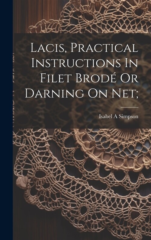 Lacis, Practical Instructions In Filet Brod?Or Darning On Net; (Hardcover)